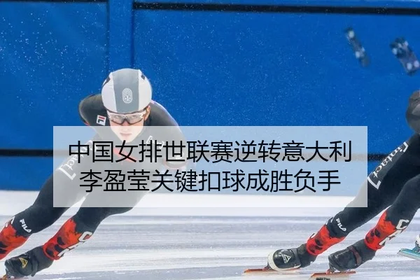 中国女排世联赛逆转意大利 李盈莹关键扣球成胜负手